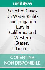 Selected Cases on Water Rights and Irrigation Law in California and Western States. E-book. Formato PDF