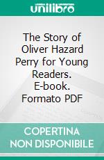 The Story of Oliver Hazard Perry for Young Readers. E-book. Formato PDF ebook