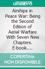 Airships in Peace War: Being the Second Edition of Aerial Warfare With Seven New Chapters. E-book. Formato PDF ebook