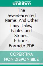 The Sweet-Scented Name: And Other Fairy Tales, Fables and Stories. E-book. Formato PDF ebook