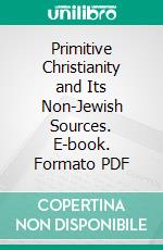 Primitive Christianity and Its Non-Jewish Sources. E-book. Formato PDF ebook