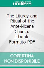The Liturgy and Ritual of the Ante-Nicene Church. E-book. Formato PDF ebook