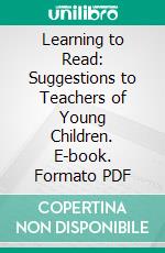 Learning to Read: Suggestions to Teachers of Young Children. E-book. Formato PDF ebook