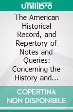 The American Historical Record, and Repertory of Notes and Queries: Concerning the History and Antiquities of America and Biography of Americans. E-book. Formato PDF ebook