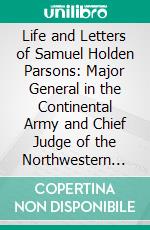 Life and Letters of Samuel Holden Parsons: Major General in the Continental Army and Chief Judge of the Northwestern Territory 1737 1789. E-book. Formato PDF ebook di Charles S. Hall