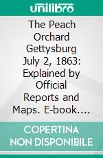 The Peach Orchard Gettysburg July 2, 1863: Explained by Official Reports and Maps. E-book. Formato PDF