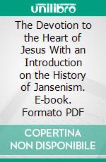 The Devotion to the Heart of Jesus With an Introduction on the History of Jansenism. E-book. Formato PDF ebook di John Bernard Dalgairns