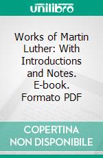 Works of Martin Luther: With Introductions and Notes. E-book. Formato PDF ebook di Martin Luther