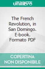 The French Revolution, in San Domingo. E-book. Formato PDF ebook di Theodore Lothrop Stoddard