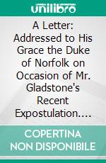 A Letter: Addressed to His Grace the Duke of Norfolk on Occasion of Mr. Gladstone's Recent Expostulation. E-book. Formato PDF ebook di John Henry Newman