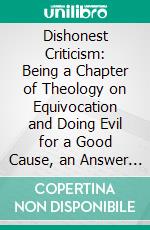 Dishonest Criticism: Being a Chapter of Theology on Equivocation and Doing Evil for a Good Cause, an Answer to Dr. Richard F. Littledale. E-book. Formato PDF ebook