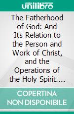 The Fatherhood of God: And Its Relation to the Person and Work of Christ, and the Operations of the Holy Spirit. E-book. Formato PDF