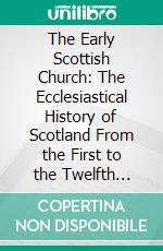 The Early Scottish Church: The Ecclesiastical History of Scotland From the First to the Twelfth Century. E-book. Formato PDF ebook di Thomas Maclauchlan