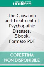 The Causation and Treatment of Psychopathic Diseases. E-book. Formato PDF ebook