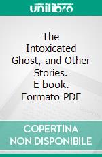 The Intoxicated Ghost, and Other Stories. E-book. Formato PDF ebook