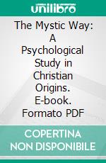 The Mystic Way: A Psychological Study in Christian Origins. E-book. Formato PDF ebook