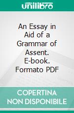 An Essay in Aid of a Grammar of Assent. E-book. Formato PDF ebook di John Henry Newman