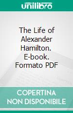 The Life of Alexander Hamilton. E-book. Formato PDF ebook di John C. Hamilton