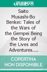 Saito Musashi-Bo Benkei: Tales of the Wars of the Gempei Being the Story of the Lives and Adventures. E-book. Formato PDF ebook