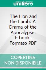 The Lion and the Lamb: A Drama of the Apocalypse. E-book. Formato PDF ebook