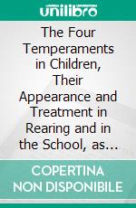 The Four Temperaments in Children, Their Appearance and Treatment in Rearing and in the School, as Appendix: The Temperament of Parents and Teachers. E-book. Formato PDF ebook