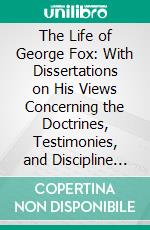 The Life of George Fox: With Dissertations on His Views Concerning the Doctrines, Testimonies, and Discipline of the Christian Church. E-book. Formato PDF ebook di Samuel M. Janney