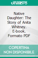 Native Daughter: The Story of Anita Whitney. E-book. Formato PDF ebook