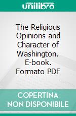 The Religious Opinions and Character of Washington. E-book. Formato PDF ebook