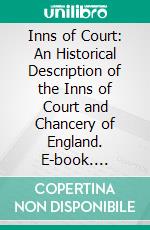 Inns of Court: An Historical Description of the Inns of Court and Chancery of England. E-book. Formato PDF ebook