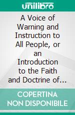 A Voice of Warning and Instruction to All People, or an Introduction to the Faith and Doctrine of the Church of Jesus Christ of Latter-Day Saints. E-book. Formato PDF ebook