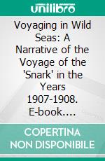 Voyaging in Wild Seas: A Narrative of the Voyage of the 'Snark' in the Years 1907-1908. E-book. Formato PDF ebook