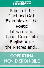 Bards of the Gael and Gall: Examples of the Poetic Literature of Erinn, Done Into English After the Metres and Modes of the Gael. E-book. Formato PDF ebook