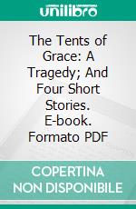 The Tents of Grace: A Tragedy; And Four Short Stories. E-book. Formato PDF ebook di Harry Edwin Martin