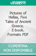 Pictures of Hellas, Five Tales of Ancient Greece. E-book. Formato PDF ebook