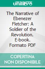 The Narrative of Ebenezer Fletcher: A Soldier of the Revolution. E-book. Formato PDF ebook