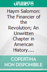 Haym Salomon: The Financier of the Revolution; An Unwritten Chapter in American History. E-book. Formato PDF ebook di Madison C. Peters