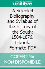 A Selected Bibliography and Syllabus of the History of the South: 1584-1876. E-book. Formato PDF ebook