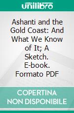 Ashanti and the Gold Coast: And What We Know of It; A Sketch. E-book. Formato PDF ebook