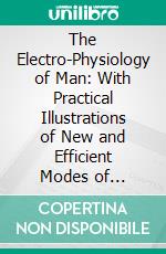 The Electro-Physiology of Man: With Practical Illustrations of New and Efficient Modes of Galvanic Treatment in a Variety of Cases. E-book. Formato PDF ebook