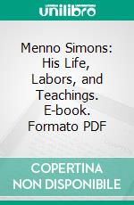 Menno Simons: His Life, Labors, and Teachings. E-book. Formato PDF ebook