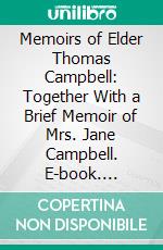 Memoirs of Elder Thomas Campbell: Together With a Brief Memoir of Mrs. Jane Campbell. E-book. Formato PDF