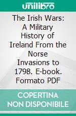 The Irish Wars: A Military History of Ireland From the Norse Invasions to 1798. E-book. Formato PDF ebook