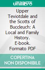 Upper Teviotdale and the Scotts of Buccleuch: A Local and Family History. E-book. Formato PDF ebook