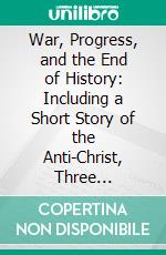 War, Progress, and the End of History: Including a Short Story of the Anti-Christ, Three Discussions. E-book. Formato PDF