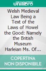 Welsh Medieval Law Being a Text of the Laws of Howel the Good: Namely the British Museum Harleian Ms. Of the 13th Century, With Translation, Introduction, Appendix, Glossary, Index, and a Map. E-book. Formato PDF ebook