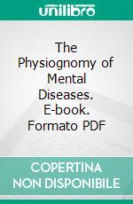 The Physiognomy of Mental Diseases. E-book. Formato PDF ebook di Alexander Morison