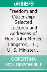 Freedom and Citizenship: Selected Lectures and Addresses of Hon. John Mercer Langston, LL.; U. S. Minister Resident at Haiti. E-book. Formato PDF ebook