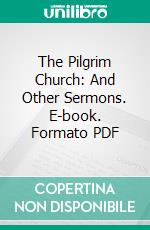 The Pilgrim Church: And Other Sermons. E-book. Formato PDF ebook di Percy C. Ainsworth