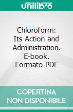 Chloroform: Its Action and Administration. E-book. Formato PDF ebook