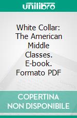 White Collar: The American Middle Classes. E-book. Formato PDF ebook di C. Wright Mills